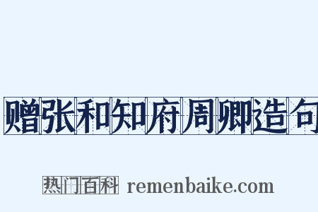 赠张和知府周卿造句是什么意思的图片